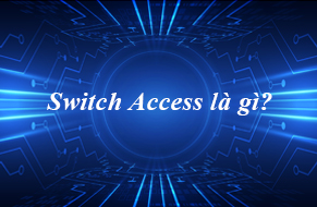 Switch Access là gì? Các thông số quan trọng của Switch Access
